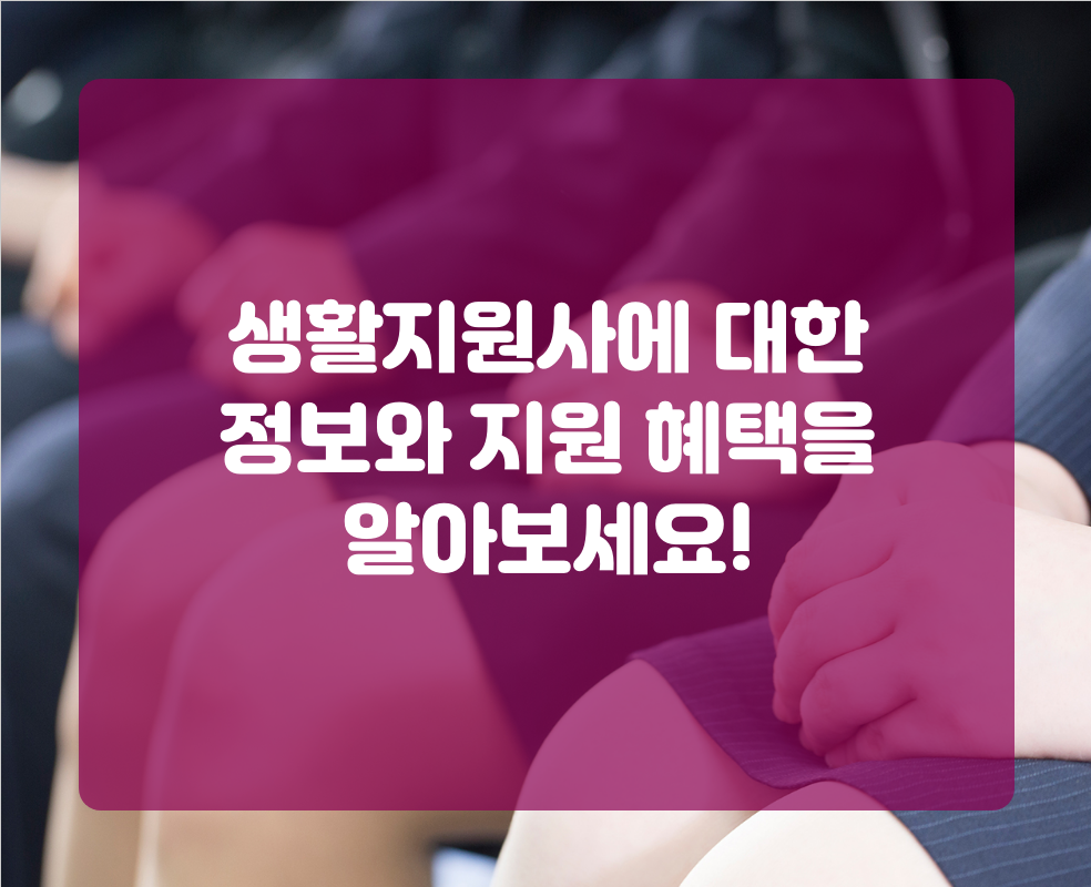 생활지원사에 대한 정보와 지원 혜택을 알아보세요!