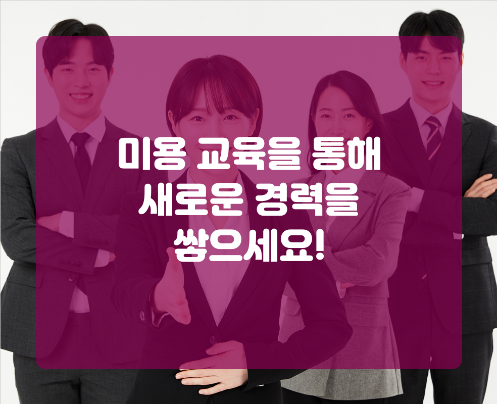 미용 교육을 통해 새로운 경력을 쌓으세요!