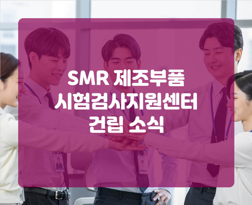 SMR 제조부품 시험검사지원센터 건립 소식