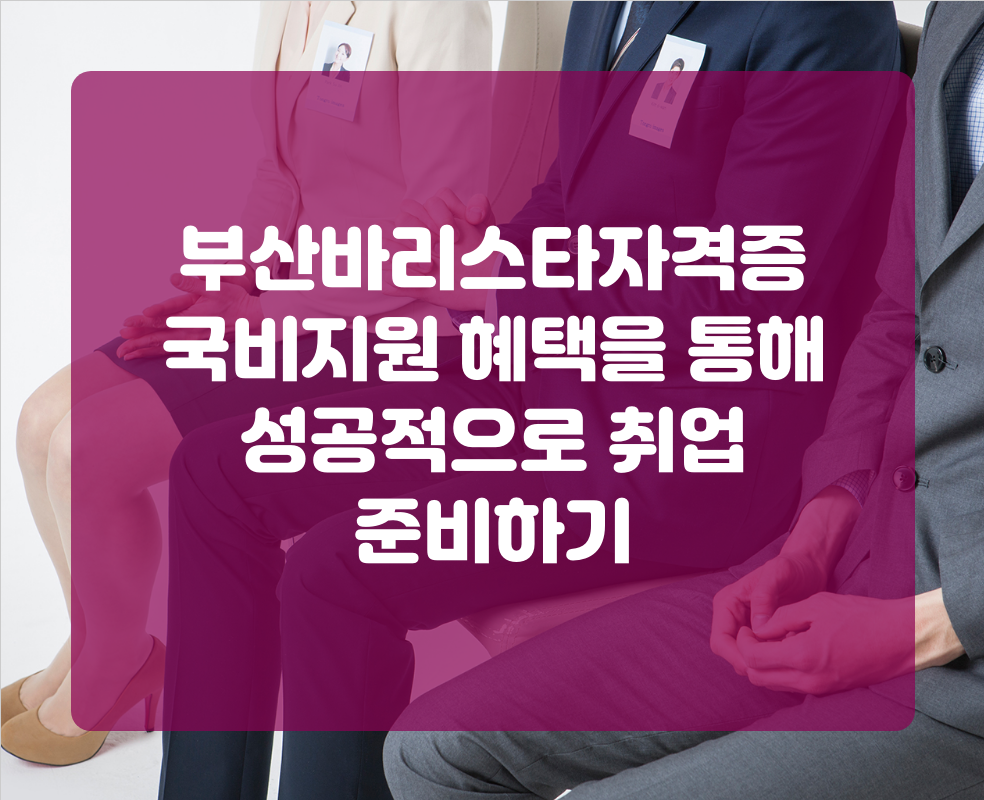 부산바리스타자격증 국비지원 혜택을 통해 성공적으로 취업 준비하기