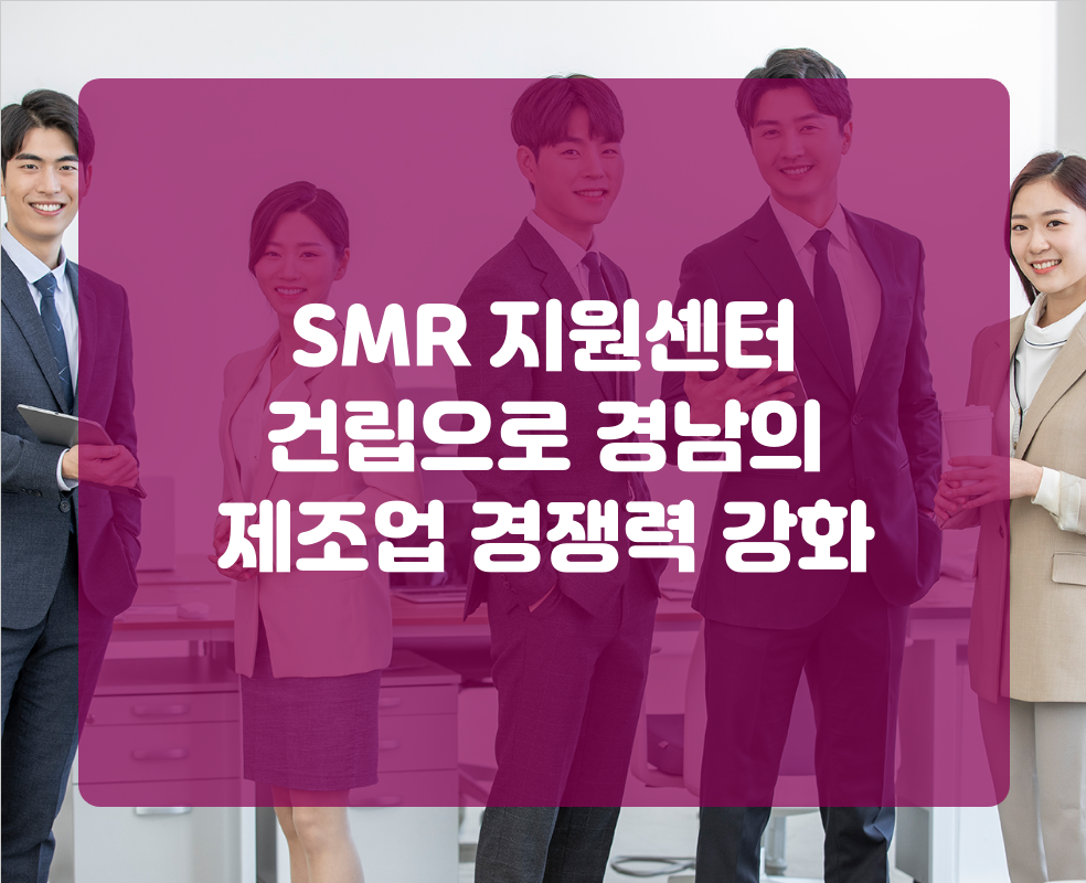 SMR 지원센터 건립으로 경남의 제조업 경쟁력 강화