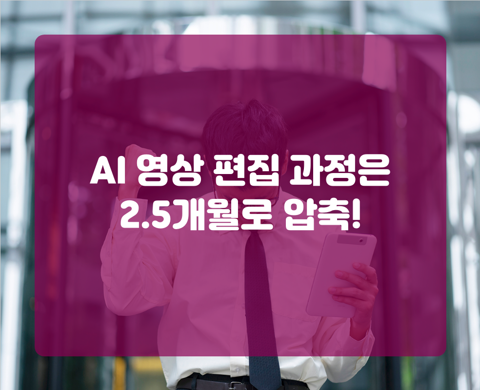 AI 영상 편집 과정은 2.5개월로 압축!