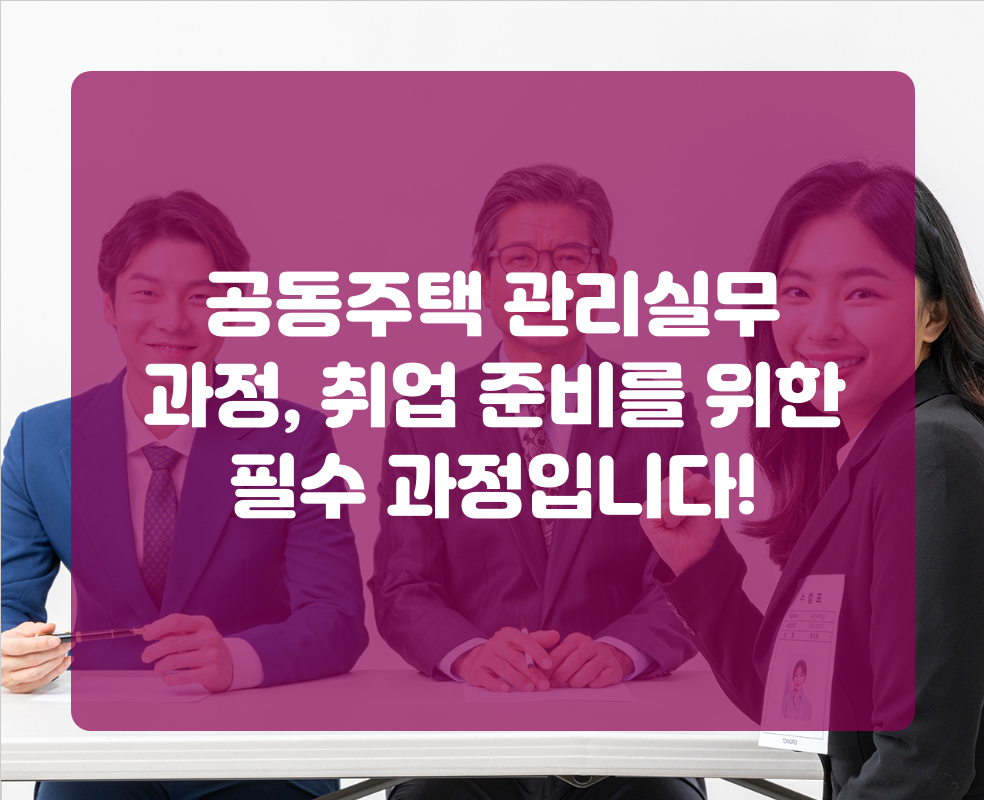 공동주택 관리실무 과정, 취업 준비를 위한 필수 과정입니다!