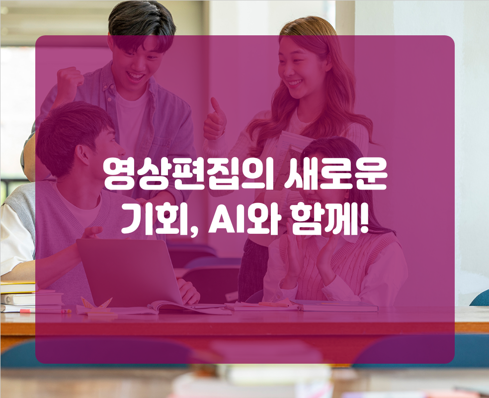 영상편집의 새로운 기회, AI와 함께!
